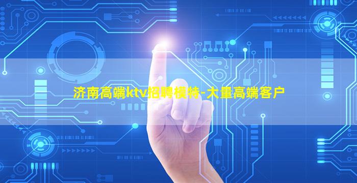 济南高端ktv招聘模特-大量高端客户
